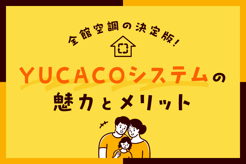 全館空調の決定版！YUCACOシステムの魅力とメリット