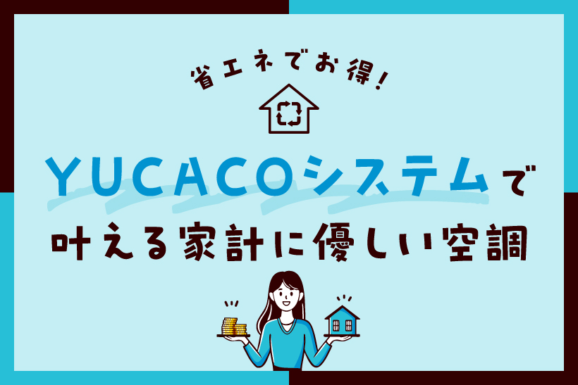 省エネでお得！YUCACOシステムで叶える家計に優しい空調