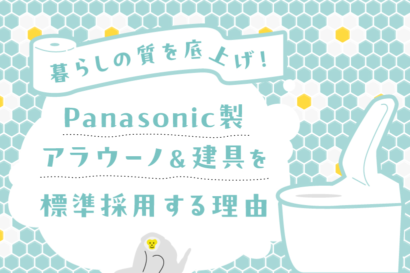 暮らしの質を底上げ！山下ホームがPanasonic製アラウーノ＆建具を標準採用する理由