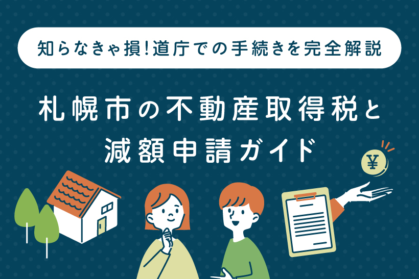 知らなきゃ損！札幌市の不動産取得税と減額申請ガイド ― 道庁での手続き完全解説